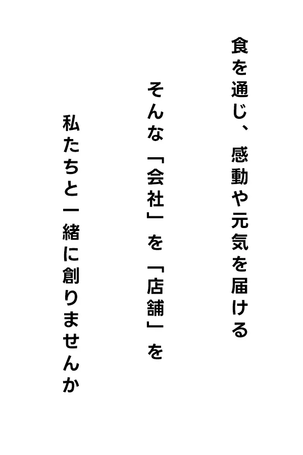 食を通じ、感動や元気を届ける。そんな「会社」を「店舗」を、私たちと一緒に創りませんか